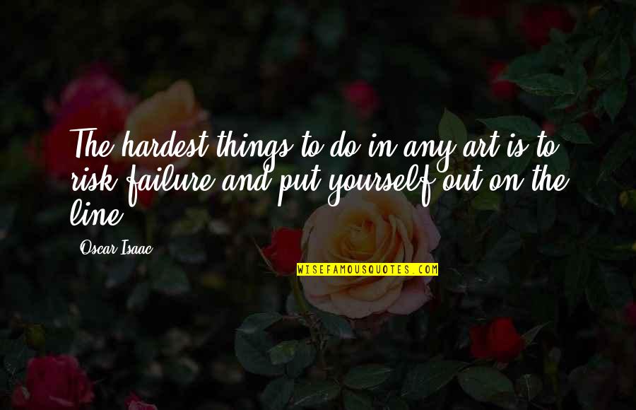 Risk And Failure Quotes By Oscar Isaac: The hardest things to do in any art
