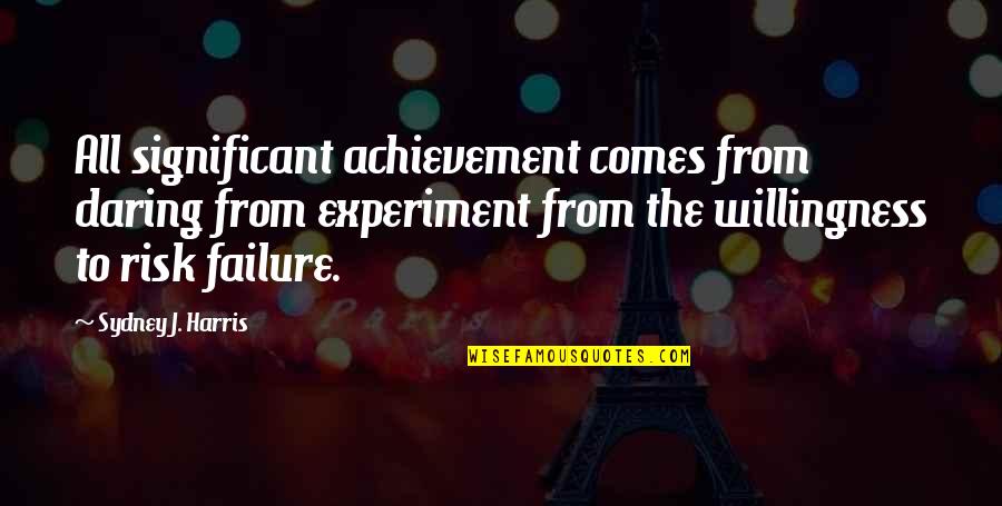 Risk And Failure Quotes By Sydney J. Harris: All significant achievement comes from daring from experiment