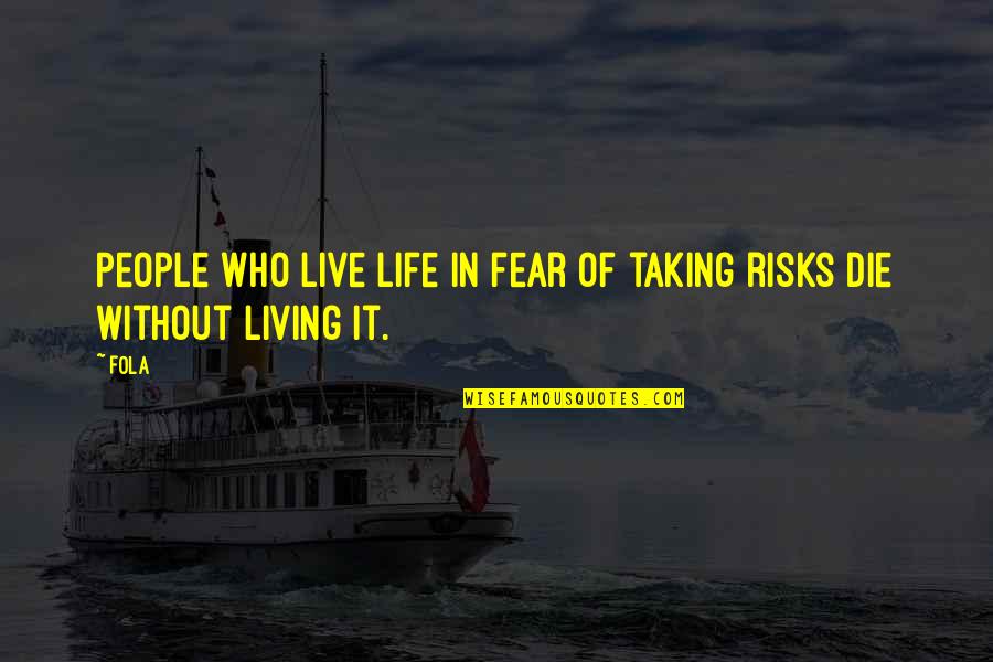 Risk And Fear Quotes By Fola: People who live life in fear of taking