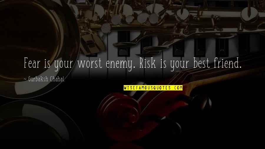 Risk And Fear Quotes By Gurbaksh Chahal: Fear is your worst enemy. Risk is your