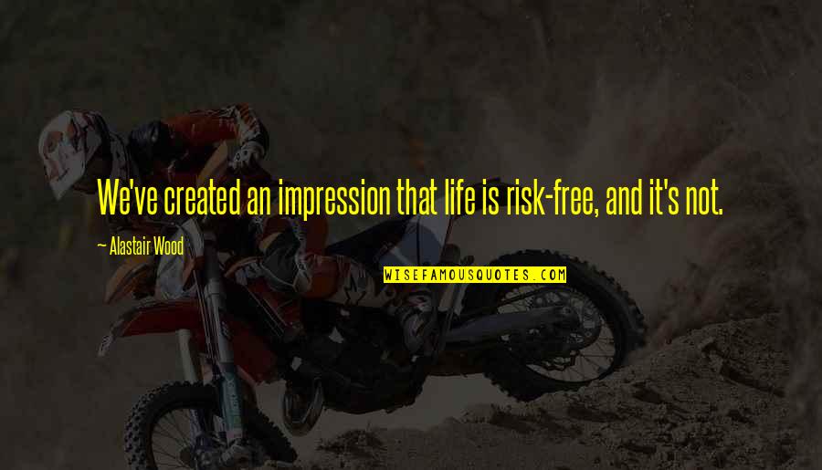 Risk And Life Quotes By Alastair Wood: We've created an impression that life is risk-free,