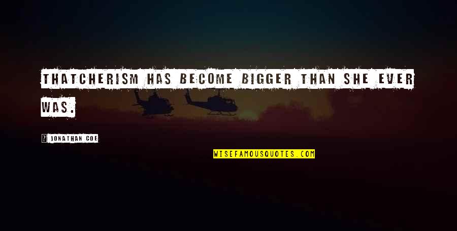 Risk And Opportunity Quotes By Jonathan Coe: Thatcherism has become bigger than she ever was. Risk And Opportunity Quotes By Jonathan Coe: Thatcherism has become bigger than she ever was.