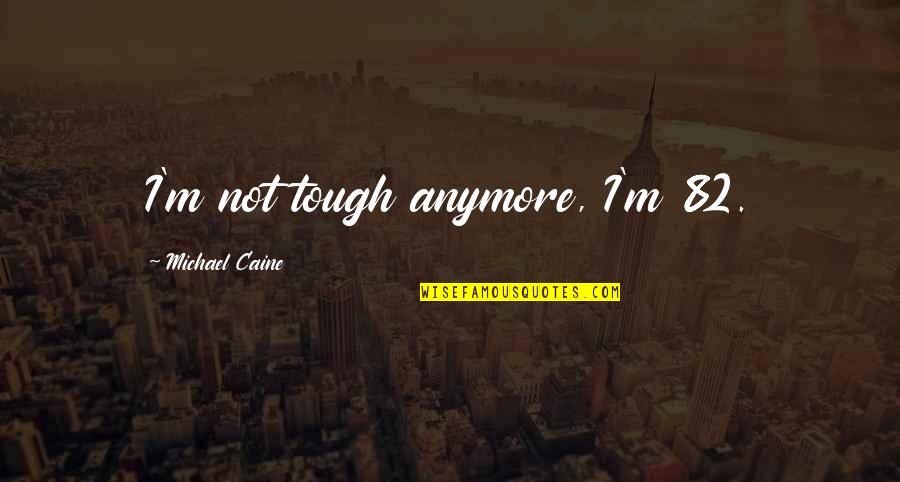 Risk And Opportunity Quotes By Michael Caine: I'm not tough anymore, I'm 82. Risk And Opportunity Quotes By Michael Caine: I'm not tough anymore, I'm 82.