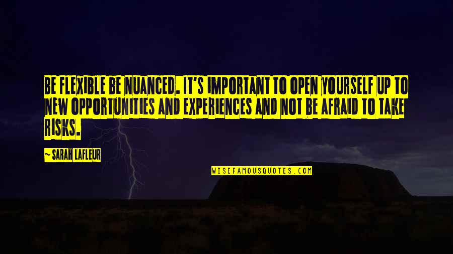 Risk And Opportunity Quotes By Sarah Lafleur: Be flexible be nuanced. It's important to open Risk And Opportunity Quotes By Sarah Lafleur: Be flexible be nuanced. It's important to open