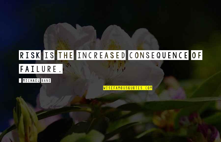 Risk And Safety Quotes By Michael Bane: Risk is the increased consequence of failure.