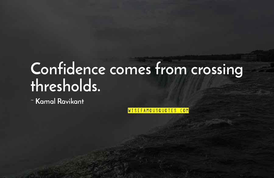 Risk Entrepreneurship Quotes By Kamal Ravikant: Confidence comes from crossing thresholds.