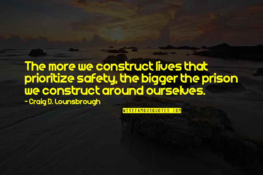 Risk Fear Quotes By Craig D. Lounsbrough: The more we construct lives that prioritize safety, Risk Fear Quotes By Craig D. Lounsbrough: The more we construct lives that prioritize safety,