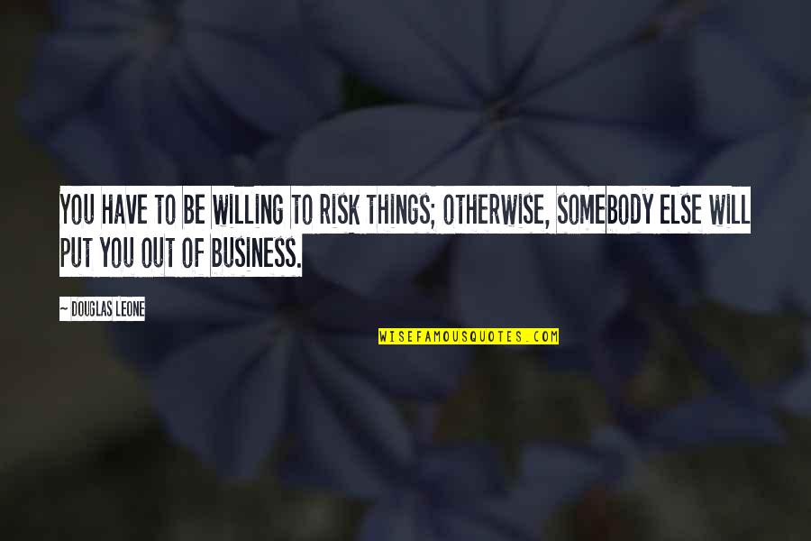 Risk In Business Quotes By Douglas Leone: You have to be willing to risk things;