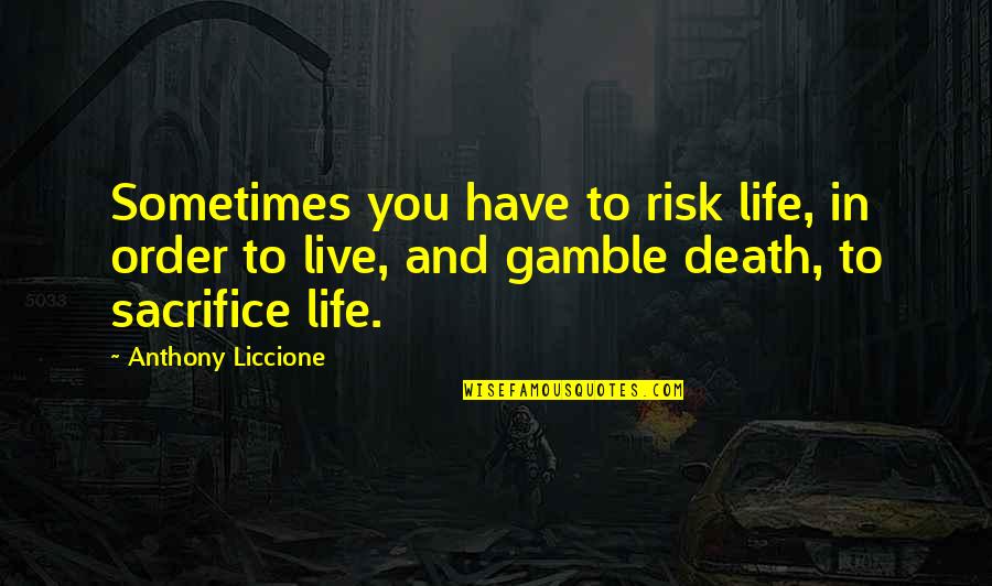 Risk In Life Quotes By Anthony Liccione: Sometimes you have to risk life, in order Risk In Life Quotes By Anthony Liccione: Sometimes you have to risk life, in order