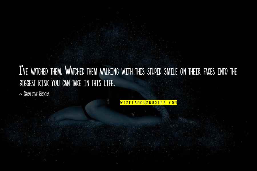 Risk In Life Quotes By Geraldine Brooks: I've watched them. Watched them walking with this Risk In Life Quotes By Geraldine Brooks: I've watched them. Watched them walking with this