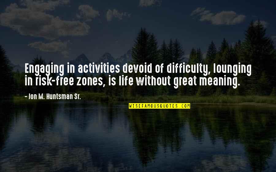 Risk In Life Quotes By Jon M. Huntsman Sr.: Engaging in activities devoid of difficulty, lounging in Risk In Life Quotes By Jon M. Huntsman Sr.: Engaging in activities devoid of difficulty, lounging in