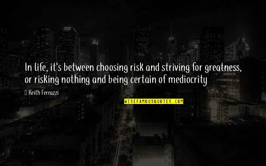 Risk In Life Quotes By Keith Ferrazzi: In life, it's between choosing risk and striving Risk In Life Quotes By Keith Ferrazzi: In life, it's between choosing risk and striving