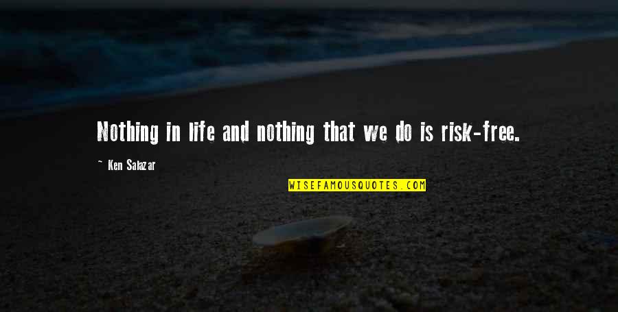 Risk In Life Quotes By Ken Salazar: Nothing in life and nothing that we do Risk In Life Quotes By Ken Salazar: Nothing in life and nothing that we do