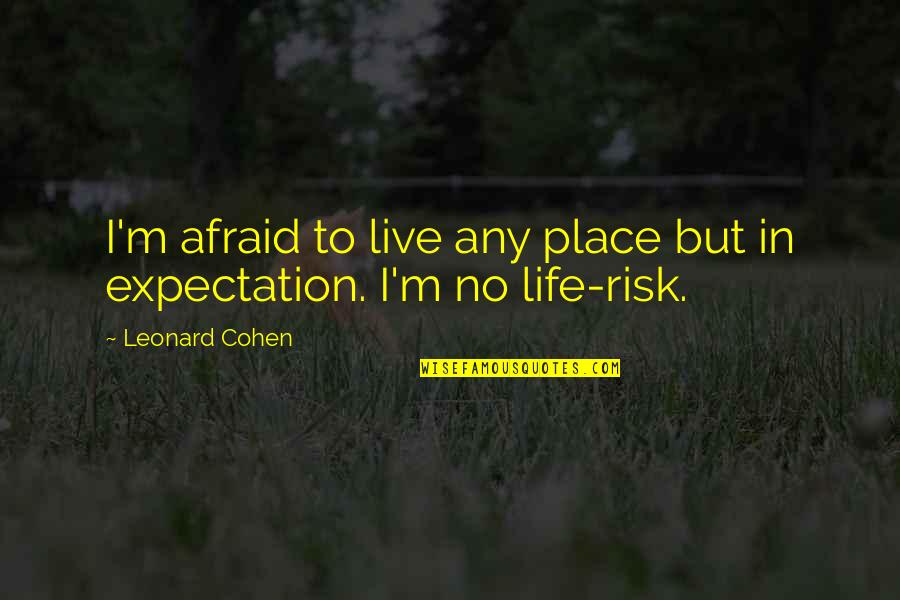 Risk In Life Quotes By Leonard Cohen: I'm afraid to live any place but in