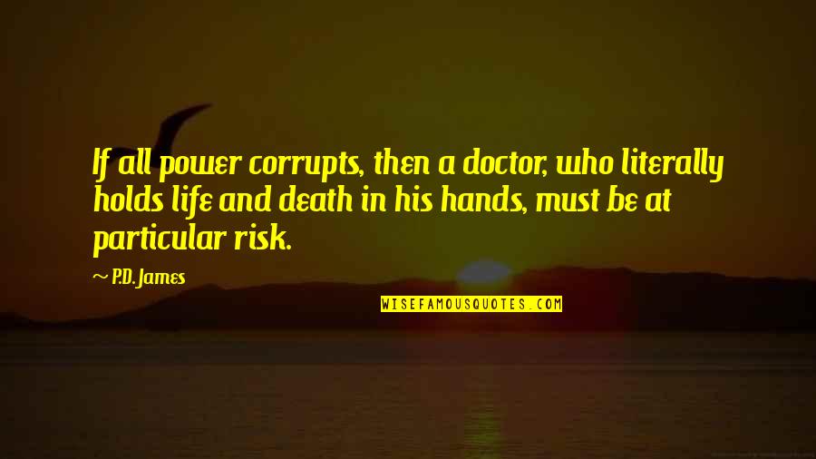 Risk In Life Quotes By P.D. James: If all power corrupts, then a doctor, who Risk In Life Quotes By P.D. James: If all power corrupts, then a doctor, who