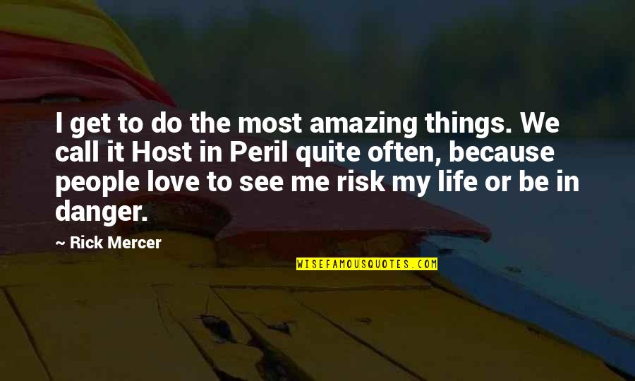 Risk In Life Quotes By Rick Mercer: I get to do the most amazing things. Risk In Life Quotes By Rick Mercer: I get to do the most amazing things.