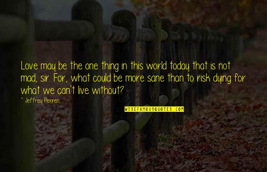 Risk In Love Quotes By Jeffrey Perren: Love may be the one thing in this