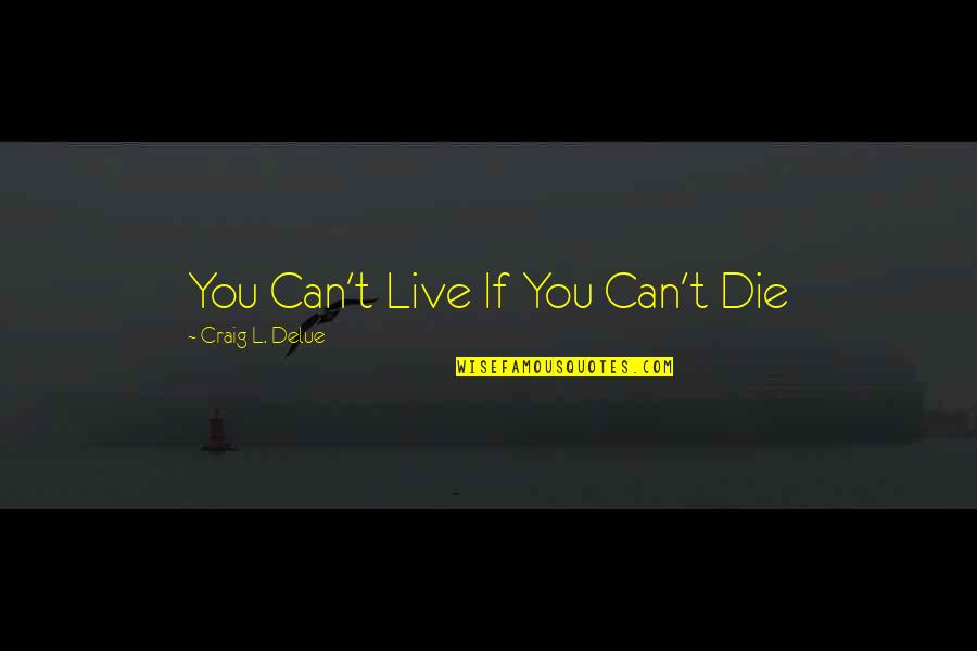 Risk Inspirational Quotes By Craig L. Delue: You Can't Live If You Can't Die