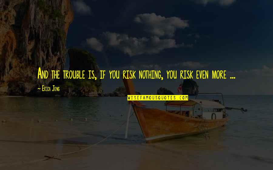 Risk Inspirational Quotes By Erica Jong: And the trouble is, if you risk nothing,