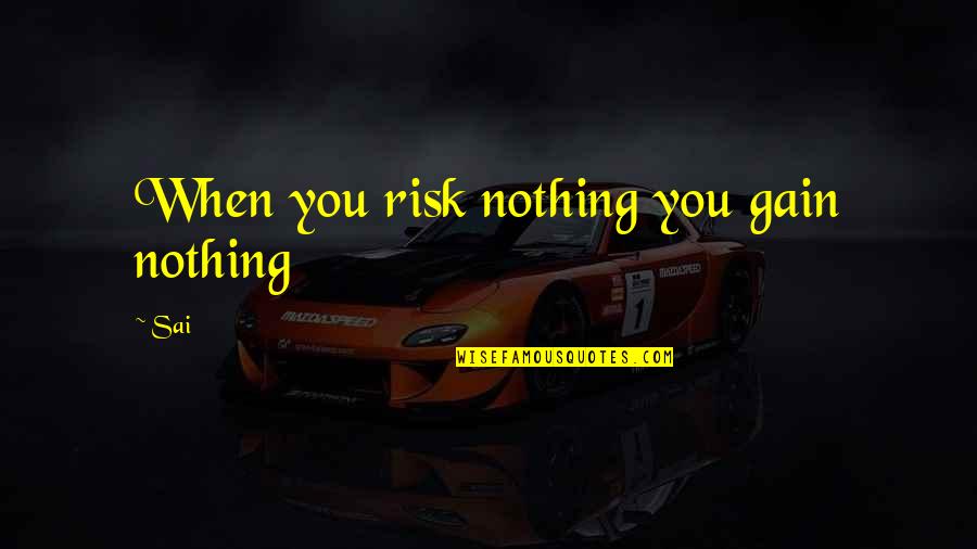 Risk Inspirational Quotes By Sai: When you risk nothing you gain nothing