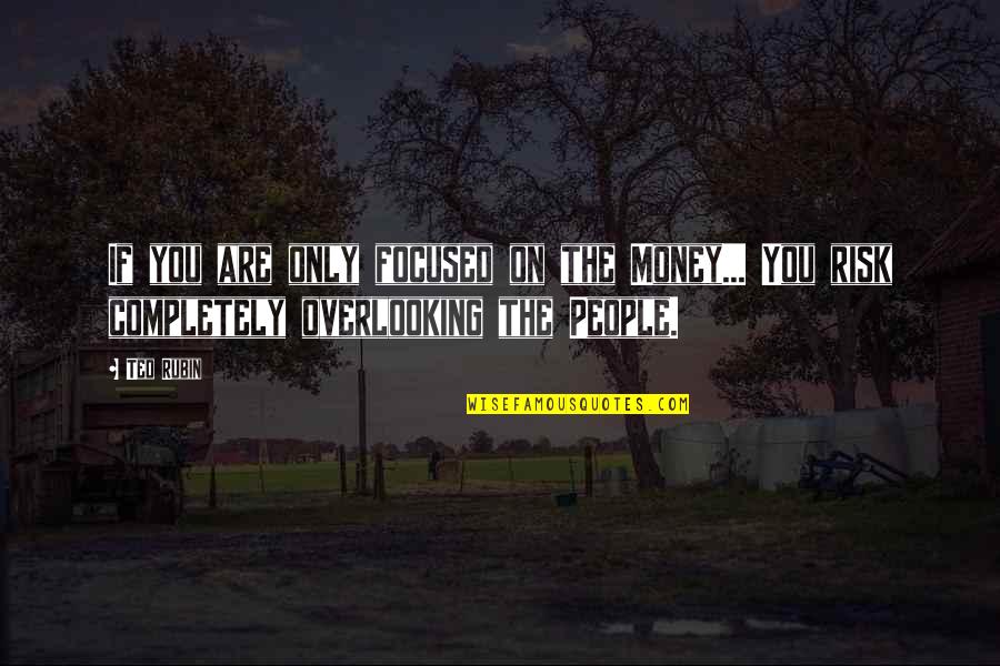 Risk Is My Business Quotes By Ted Rubin: If you are only focused on the Money...