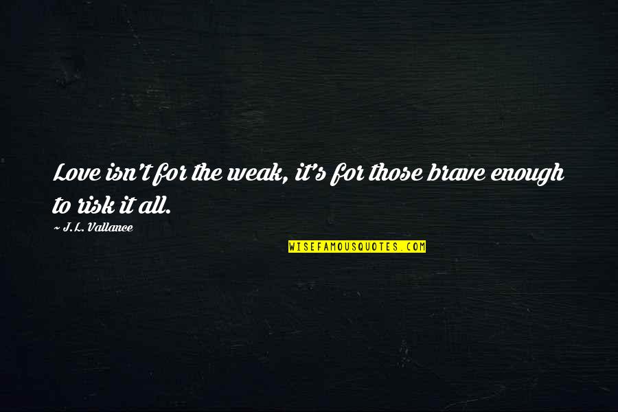 Risk It All For Love Quotes By J.L. Vallance: Love isn't for the weak, it's for those