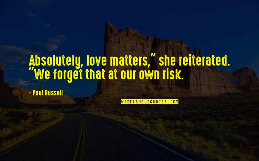 Risk It All For Love Quotes By Paul Russell: Absolutely, love matters," she reiterated. "We forget that