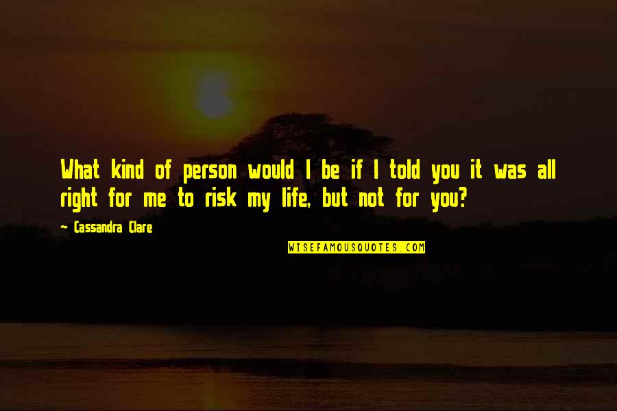 Risk It All For You Quotes By Cassandra Clare: What kind of person would I be if Risk It All For You Quotes By Cassandra Clare: What kind of person would I be if