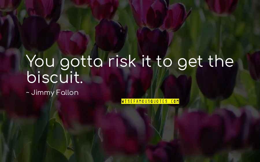 Risk It For The Biscuit Quotes By Jimmy Fallon: You gotta risk it to get the biscuit.