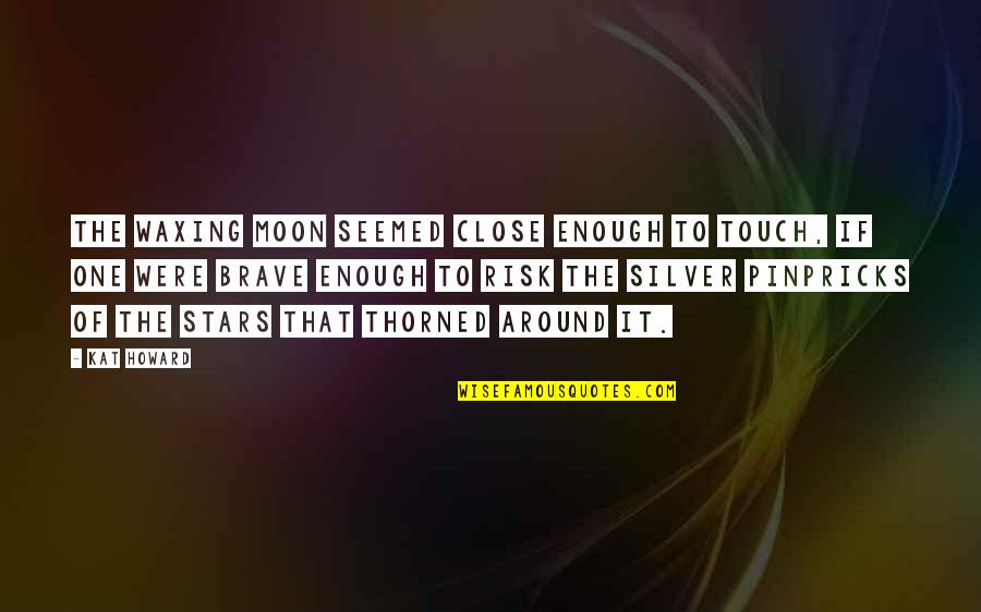 Risk It Quotes By Kat Howard: The waxing moon seemed close enough to touch, Risk It Quotes By Kat Howard: The waxing moon seemed close enough to touch,