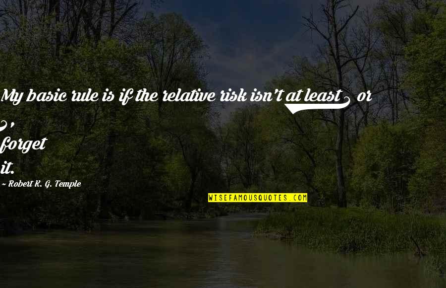 Risk It Quotes By Robert K. G. Temple: My basic rule is if the relative risk Risk It Quotes By Robert K. G. Temple: My basic rule is if the relative risk