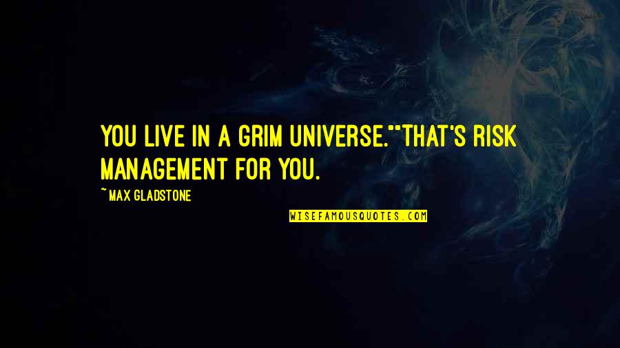 Risk Management Quotes By Max Gladstone: You live in a grim universe.""That's risk management