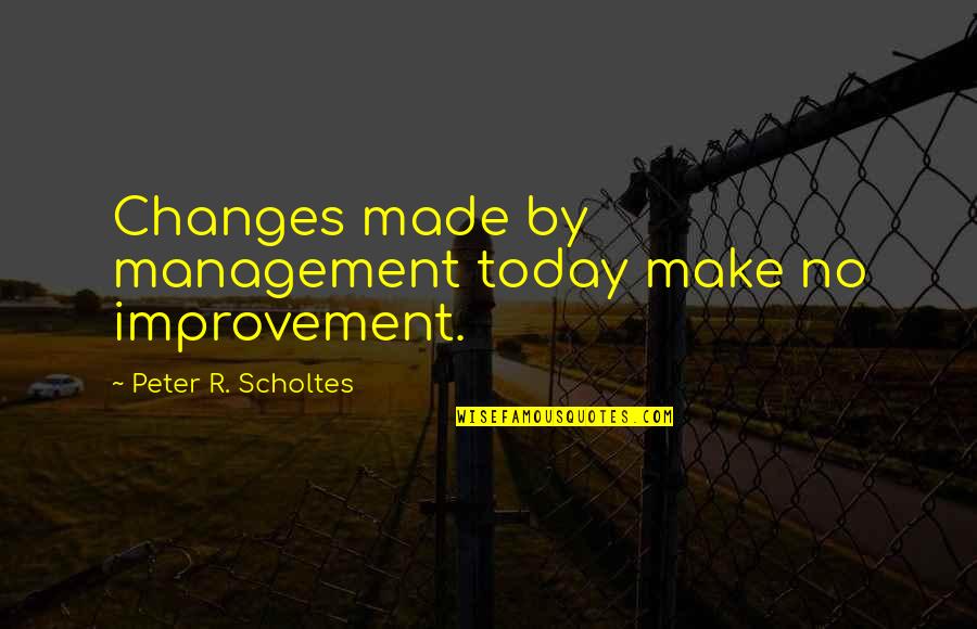 Risk Management Quotes By Peter R. Scholtes: Changes made by management today make no improvement. Risk Management Quotes By Peter R. Scholtes: Changes made by management today make no improvement.