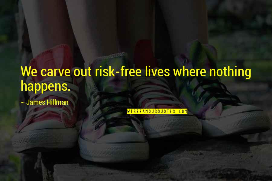 Risk Nothing Quotes By James Hillman: We carve out risk-free lives where nothing happens. Risk Nothing Quotes By James Hillman: We carve out risk-free lives where nothing happens.