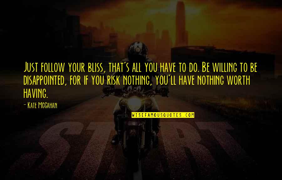 Risk Nothing Quotes By Kate McGahan: Just follow your bliss, that's all you have Risk Nothing Quotes By Kate McGahan: Just follow your bliss, that's all you have