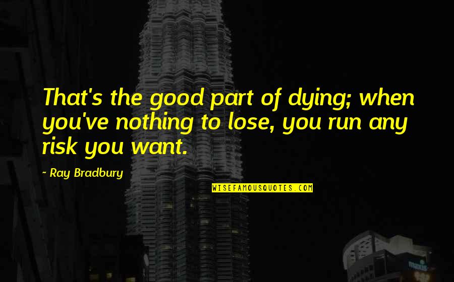Risk Nothing Quotes By Ray Bradbury: That's the good part of dying; when you've Risk Nothing Quotes By Ray Bradbury: That's the good part of dying; when you've