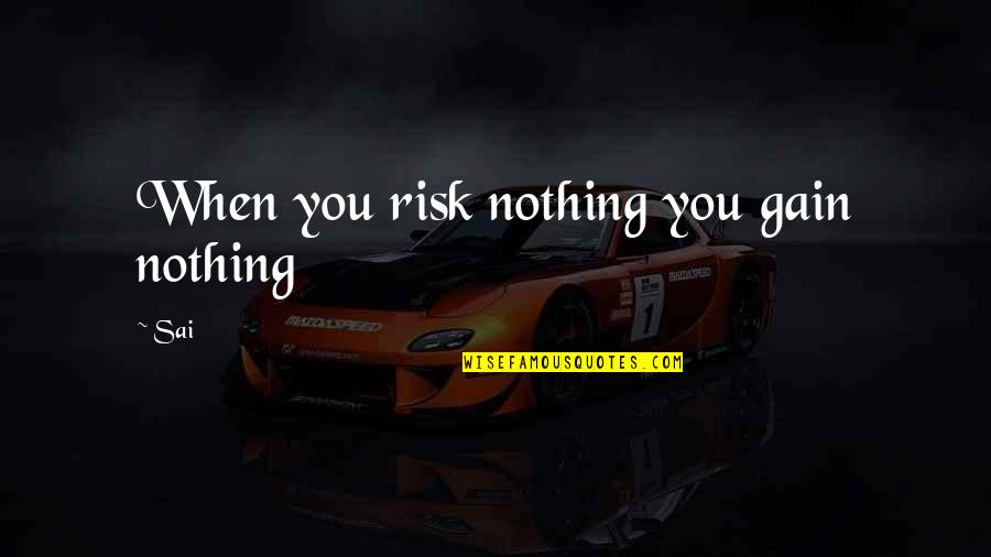 Risk Nothing Quotes By Sai: When you risk nothing you gain nothing