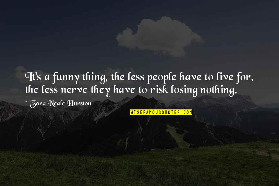 Risk Nothing Quotes By Zora Neale Hurston: It's a funny thing, the less people have Risk Nothing Quotes By Zora Neale Hurston: It's a funny thing, the less people have