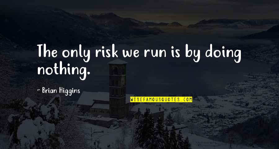 Risk Of Doing Nothing Quotes By Brian Higgins: The only risk we run is by doing