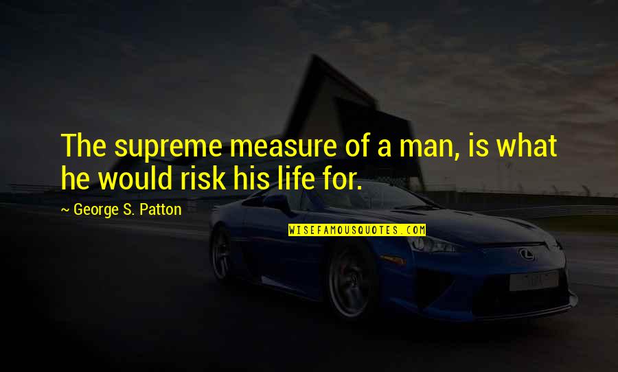 Risk Of Life Quotes By George S. Patton: The supreme measure of a man, is what Risk Of Life Quotes By George S. Patton: The supreme measure of a man, is what