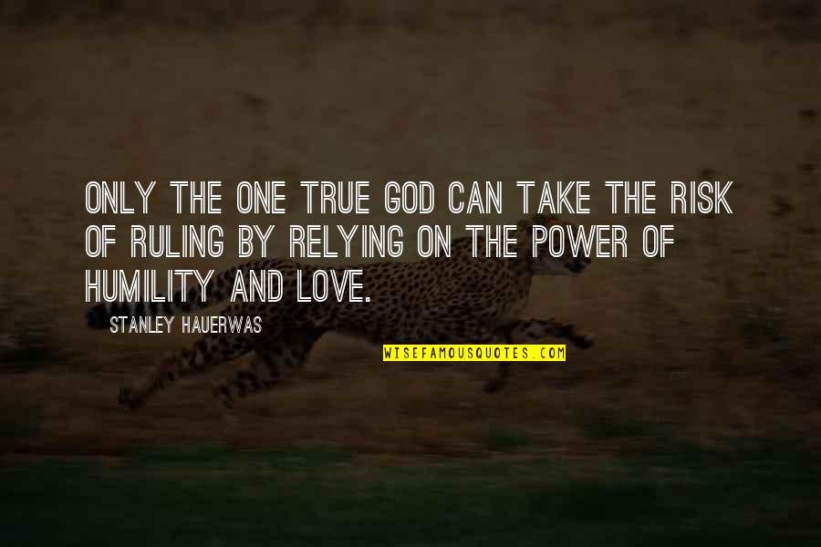 Risk Of Love Quotes By Stanley Hauerwas: Only the one true God can take the