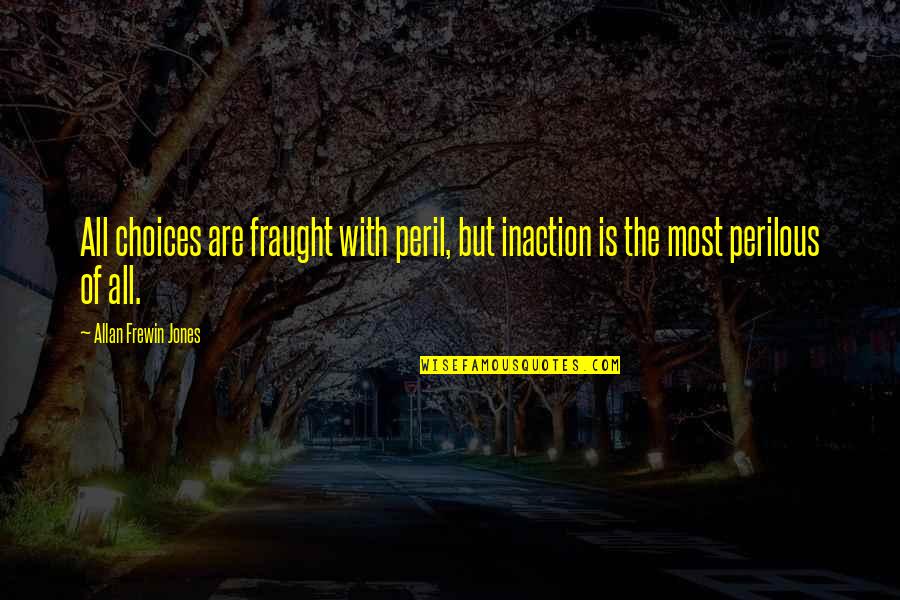 Risk Quote Quotes By Allan Frewin Jones: All choices are fraught with peril, but inaction