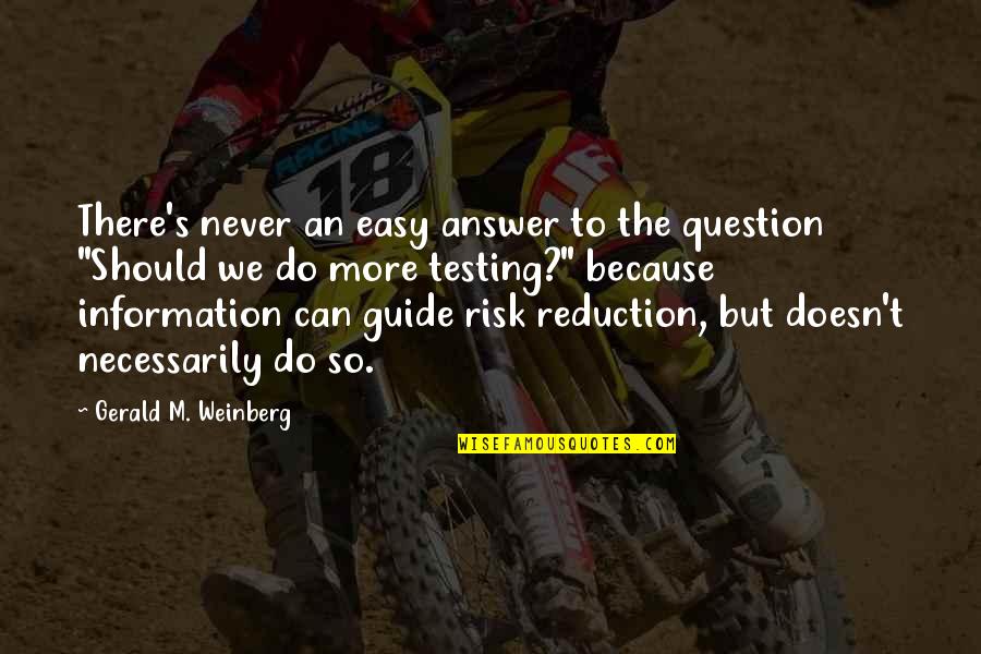 Risk Reduction Quotes By Gerald M. Weinberg: There's never an easy answer to the question