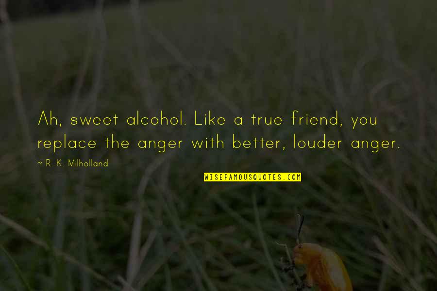 Risk Regret Quotes By R. K. Milholland: Ah, sweet alcohol. Like a true friend, you Risk Regret Quotes By R. K. Milholland: Ah, sweet alcohol. Like a true friend, you