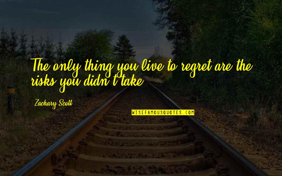 Risk Regret Quotes By Zachary Scott: The only thing you live to regret are Risk Regret Quotes By Zachary Scott: The only thing you live to regret are