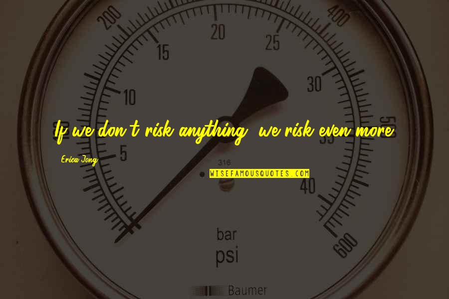 Risk Risk Anything Quotes By Erica Jong: If we don't risk anything, we risk even
