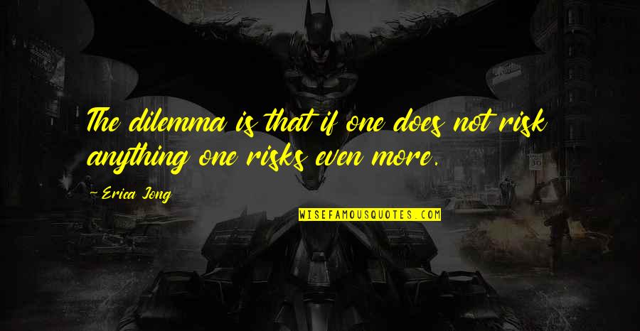 Risk Risk Anything Quotes By Erica Jong: The dilemma is that if one does not