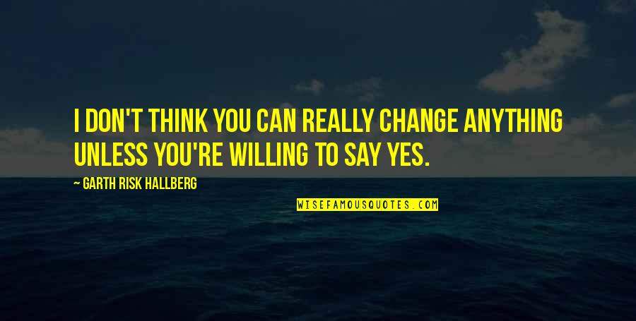 Risk Risk Anything Quotes By Garth Risk Hallberg: I don't think you can really change anything