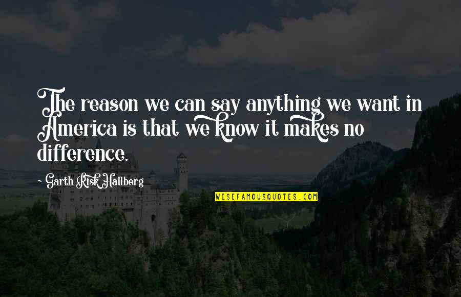 Risk Risk Anything Quotes By Garth Risk Hallberg: The reason we can say anything we want Risk Risk Anything Quotes By Garth Risk Hallberg: The reason we can say anything we want