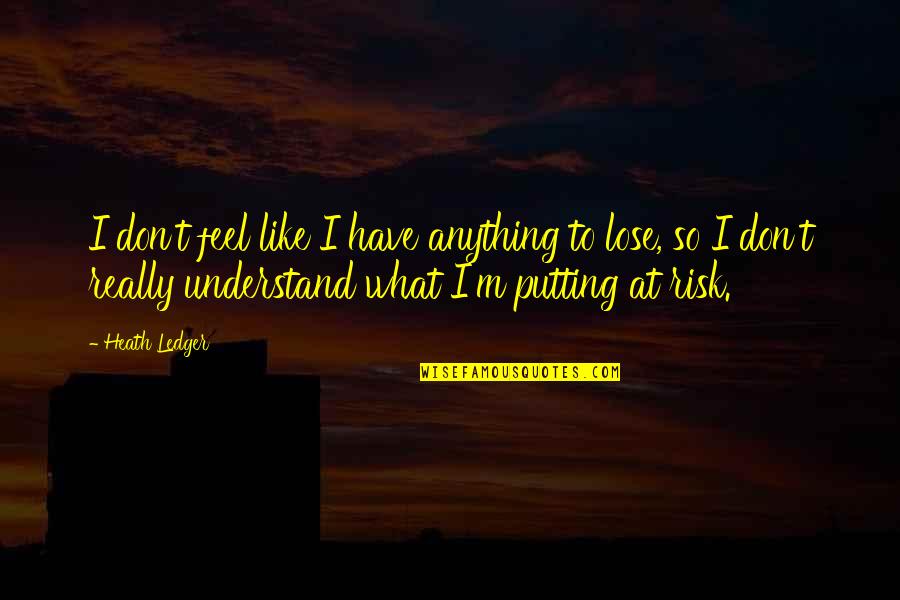 Risk Risk Anything Quotes By Heath Ledger: I don't feel like I have anything to